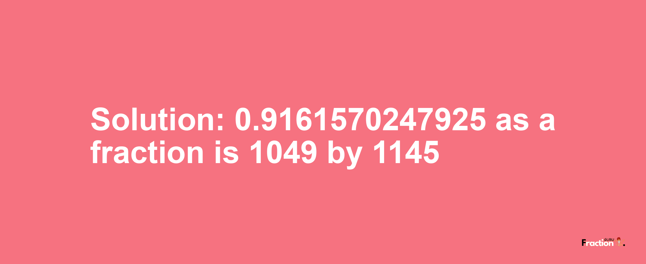 Solution:0.9161570247925 as a fraction is 1049/1145